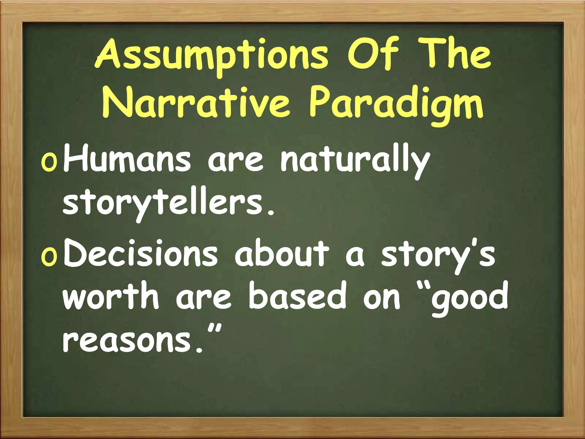 Assumptions Of The Narrative Paradigm Humans are naturally storytellers. Decisions about a story’s worth are based on “good reasons.” 