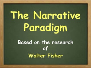 The Narrative Paradigm Based on the research of Walter Fisher 