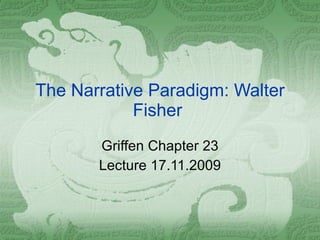 The Narrative Paradigm: Walter Fisher  Griffen Chapter 23 Lecture 17.11.2009 