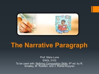 The Narrative Paragraph 
Prof. Mara Luna 
ENGL 3103 
To be used with: Refining Composition Skills, 6th ed. by R. 
Smalley, M. Ruetten, and J. Rishel-Kozyrev 
 