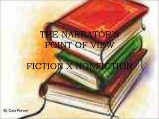 THE NARRATOR’S
POINT OF VIEW
FICTION X NONFICTION
By Caio Peroni
 