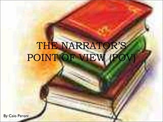 THE NARRATOR’S
POINT OF VIEW (POV)
By Caio Peroni
 