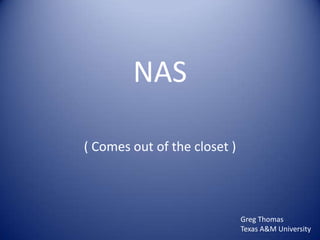 NAS
( Comes out of the closet )
Greg Thomas
Texas A&M University
 