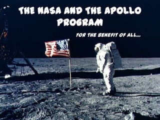 THE NASA AND THE APOLLO
PROGRAM
For the benefit of all…

 