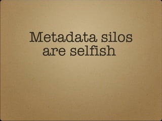 Metadata silos are selfish  