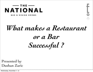 What makes a Restaurant
              or a Bar
             Successful ?

Presented by
Dushan Zaric
Wednesday, November 7, 12
 