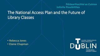 • Rebecca Jones
• Elaine Chapman
The National Access Plan and the Future of
Library Classes
 