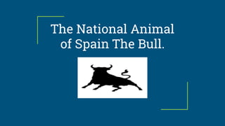 The National Animal
of Spain The Bull.
 