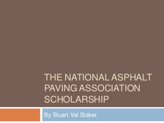 THE NATIONAL ASPHALT
PAVING ASSOCIATION
SCHOLARSHIP
By Stuart Val Staker

 