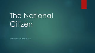 The National 
Citizen 
YEAR 10 – HUMANITIES 
 