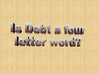 Is Debt a four letter word? 