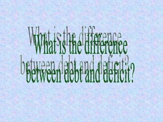 What is the difference  between debt and deficit? 
