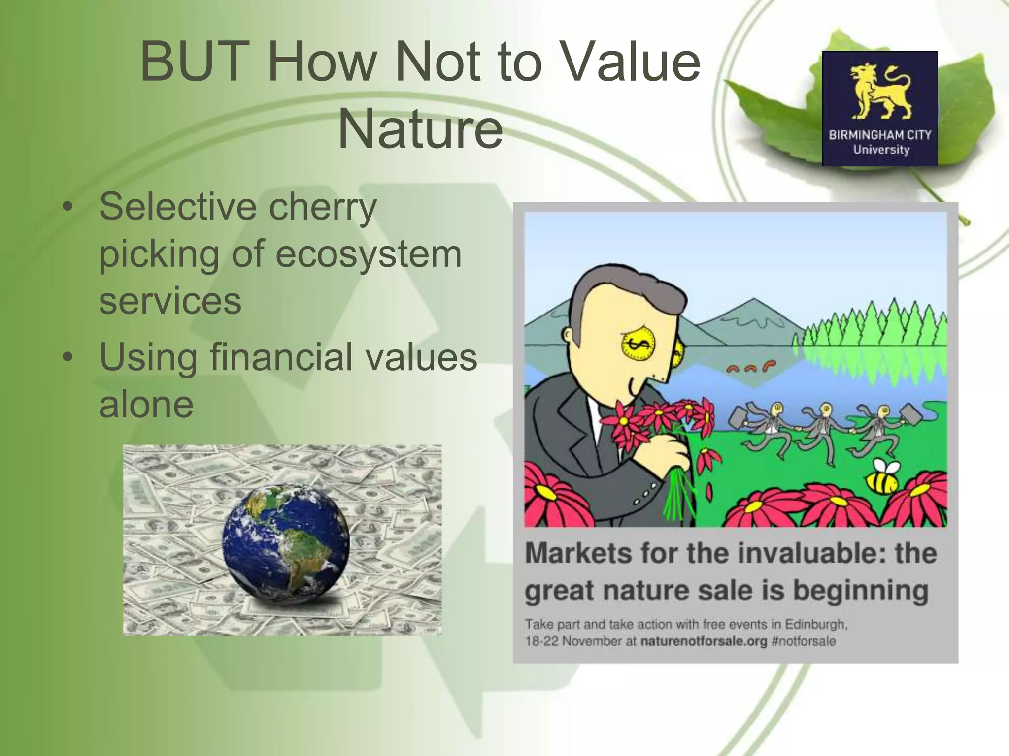 BUT How Not to Value
Nature
• Selective cherry
picking of ecosystem
services
• Using financial values
alone
 