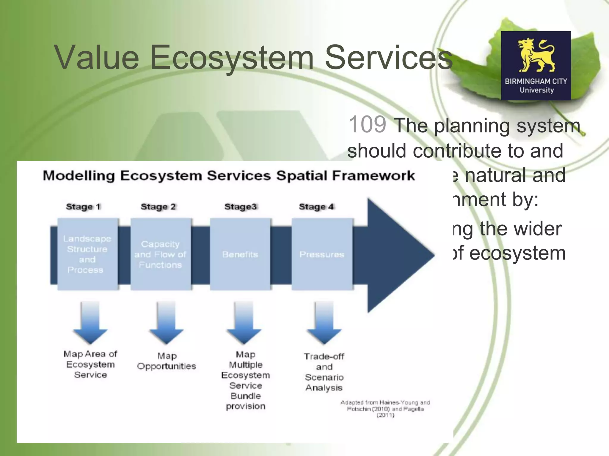 Value Ecosystem Services
109 The planning system
should contribute to and
enhance the natural and
local environment by:
• recognising the wider
benefits of ecosystem
services;
 