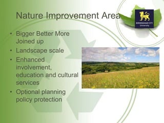 Nature Improvement Area
• Bigger Better More
Joined up
• Landscape scale
• Enhanced
involvement,
education and cultural
services
• Optional planning
policy protection
 
