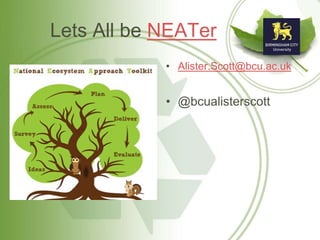 Lets All be NEATer
• Alister.Scott@bcu.ac.uk
• @bcualisterscott
 