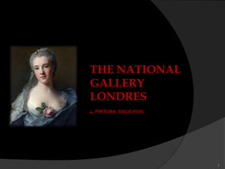 THE NATIONAL
GALLERY
LONDRES
4. PINTURA. SIGLO XVIII.




                           1
 
