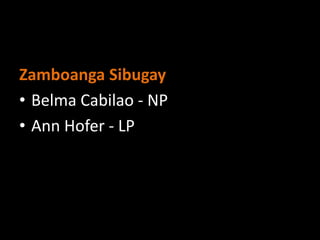Zamboanga Sibugay
• Belma Cabilao - NP
• Ann Hofer - LP
 