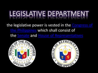 the legislative power is vested in the Congress of
the Philippines which shall consist of
the Senate and House of Representatives
 