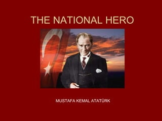 THE NATIONAL HERO MUSTAFA KEMAL ATATÜRK 