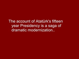 The account of Atatürk's fifteen year Presidency is a saga of dramatic modernization..  
