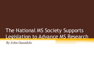 The National MS Society Supports
Legislation to Advance MS Research
By John Guandolo
 