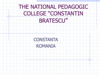 THE NATIONAL PEDAGOGIC COLLEGE “CONSTANTIN BRATESCU ” CONSTANTA ROMANIA 