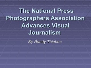  The National Press
Photographers Association
     Advances Visual
       Journalism 
       By Randy Thieben
 