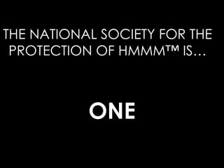 THE NATIONAL SOCIETY FOR THE PROTECTION OF HMMM™ IS… ONE 