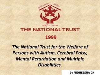 The National Trust for the Welfare of
Persons with Autism, Cerebral Palsy,
Mental Retardation and Multiple
Disabilities.
1999
By NIDHEESHA CK
 