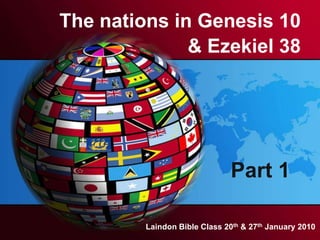 The nations in Genesis 10 & Ezekiel 38 Part 1 Laindon Bible Class 20th & 27th January 2010 