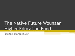 The Native Future Wounaan
Higher Education Fund
Manuel Marquez MD
 