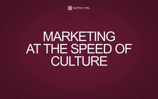 MARKETING
ATTHE SPEED OF
CULTURE
 