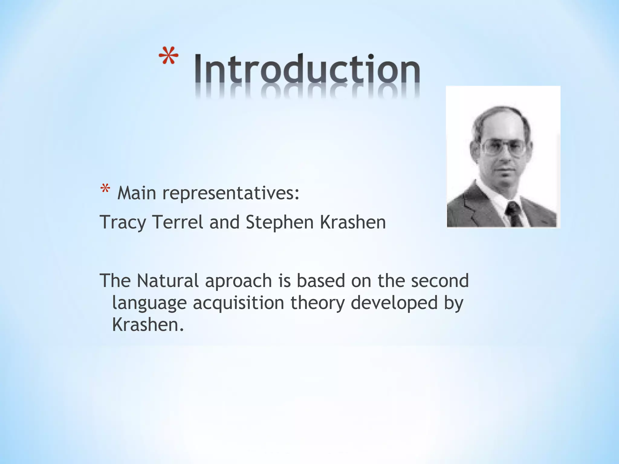 * Main representatives:
Tracy Terrel and Stephen Krashen
The Natural aproach is based on the second
language acquisition theory developed by
Krashen.

 