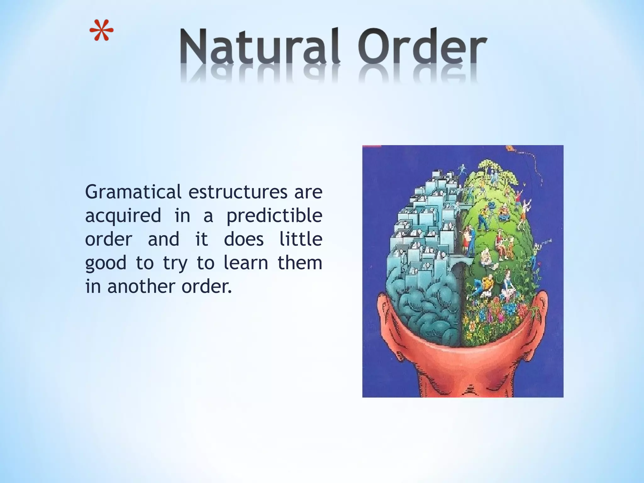 Gramatical estructures are
acquired in a predictible
order and it does little
good to try to learn them
in another order.

 