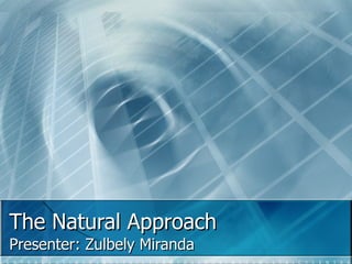 The Natural Approach Presenter: Zulbely Miranda 