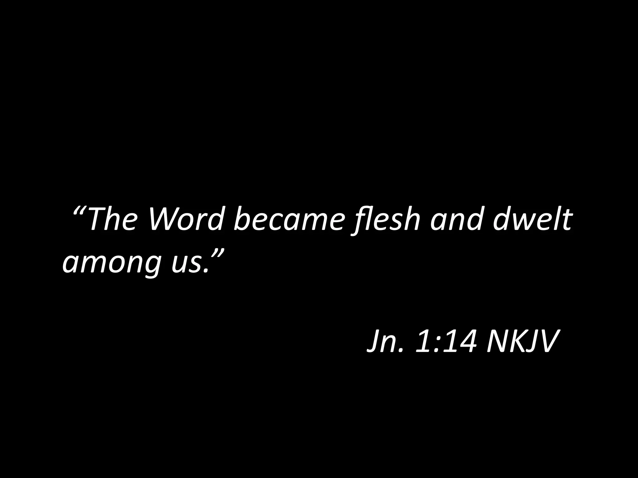  “The  Word  became  ﬂesh  and  dwelt  
among  us.”  
Jn.  1:14  NKJV    
 