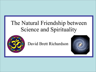 The Natural Friendship between Science and Spirituality David Brett Richardson 