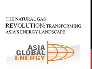 THE NATURAL GAS
REVOLUTION: TRANSFORMING
ASIA'S ENERGY LANDSCAPE
 