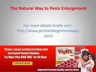 For more details kindly visit:-
http://www.penisenlargementways.
com/
The Natural Way to Penis Enlargement
 