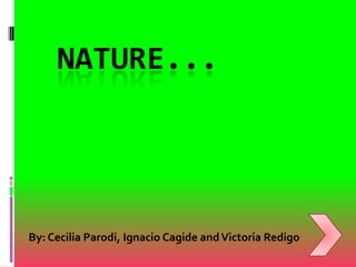 NATURE...

By: Cecilia Parodi, Ignacio Cagide and Victoria Redigo

 