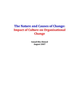 The Nature and Causes of Change:
Impact of Culture on
Organisational Change
Ismail Bin Ahmed
August 2006
 