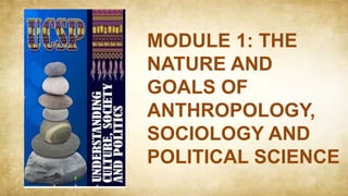 THE NATURE AND GOALS OF ANTHROPOLOGY, SOCIOLOGY AND POLITICAL SCIENCE.pptx
