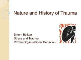 Nature and History of Trauma 
Sinem Bulkan 
Stress and Trauma 
PhD in Organisational Behaviour 
 