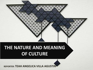 REPORTER: TEAH ANGELICA VILLA AGUSTIN
THE NATURE AND MEANING
OF CULTURE
 