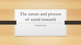 The nature and process
of social research
Ibrahim Koncak
 