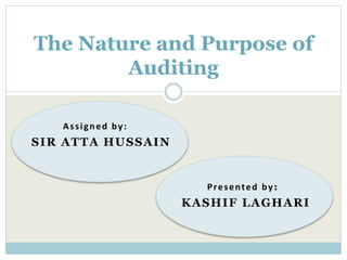 Assigned by:
The Nature and Purpose of
Auditing
SIR ATTA HUSSAIN
Presented by:
KASHIF LAGHARI
 