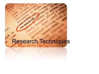 Research Techniques
  By Lacey Limby
 