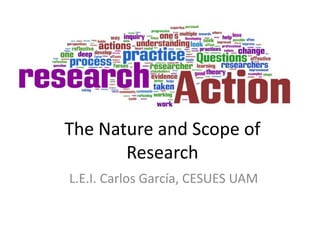 The Nature and Scope of
       Research
L.E.I. Carlos García, CESUES UAM
 