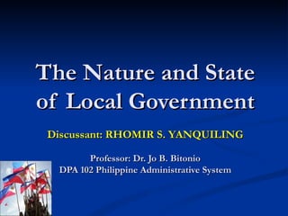 The Nature and State of Local Government Discussant: RHOMIR S. YANQUILING Professor: Dr. Jo B. Bitonio DPA 102 Philippine Administrative System 